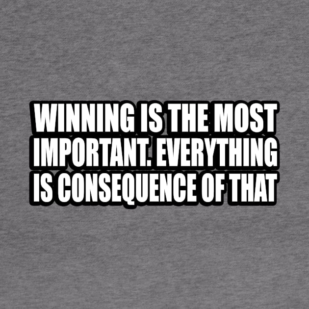 Winning is the most important. Everything is consequence of that by CRE4T1V1TY